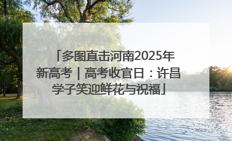 多图直击河南2025年新高考｜高考收官日：许昌学子笑迎鲜花与祝福