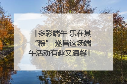 多彩端午 乐在其“粽” 遂昌这场端午活动有趣又温馨