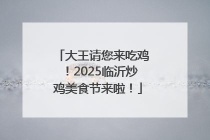 大王请您来吃鸡！2025临沂炒鸡美食节来啦！
