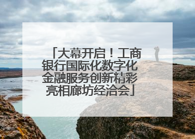 大幕开启！工商银行国际化数字化金融服务创新精彩亮相廊坊经洽会
