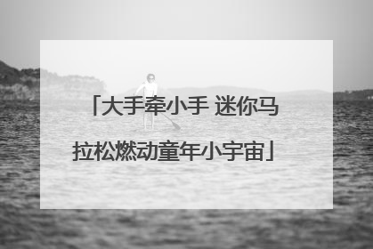 大手牵小手 迷你马拉松燃动童年小宇宙