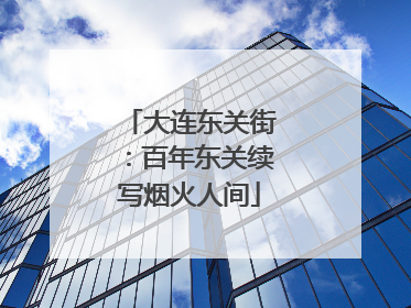 大连东关街：百年东关续写烟火人间