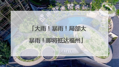 大雨！暴雨！局部大暴雨！即将抵达福州