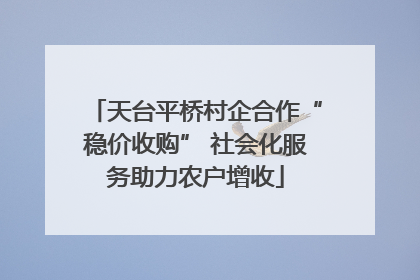 天台平桥村企合作“稳价收购” 社会化服务助力农户增收