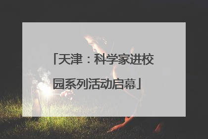 天津：科学家进校园系列活动启幕