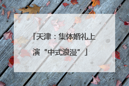 天津：集体婚礼上演“中式浪漫”