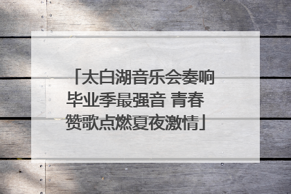 太白湖音乐会奏响毕业季最强音 青春赞歌点燃夏夜激情