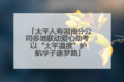 太平人寿湖南分公司多地联动爱心助考 以“太平温度”护航学子逐梦路