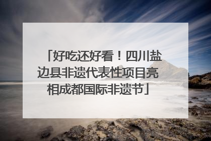好吃还好看！四川盐边县非遗代表性项目亮相成都国际非遗节