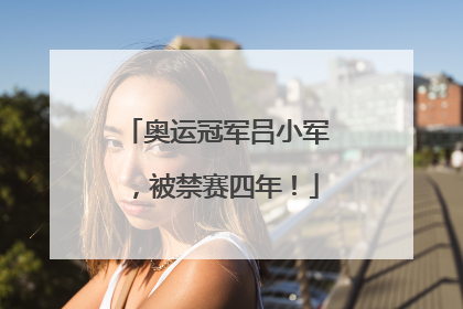 奥运冠军吕小军，被禁赛四年！