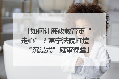 如何让廉政教育更“走心”？常宁法院打造“沉浸式”庭审课堂