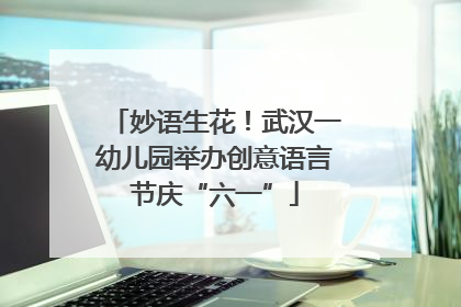 妙语生花！武汉一幼儿园举办创意语言节庆“六一”