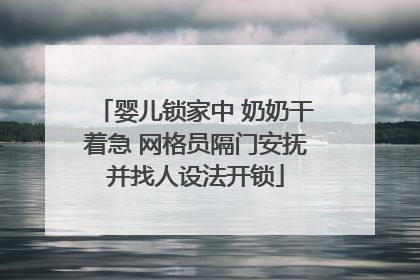 婴儿锁家中 奶奶干着急 网格员隔门安抚并找人设法开锁