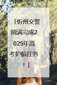 忻州交警圆满完成2025年高考护航任务！