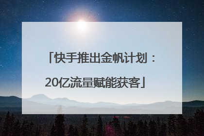 快手推出金帆计划：20亿流量赋能获客