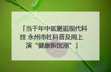 当千年中医邂逅现代科技 永州市社科普及周上演“健康新国潮”