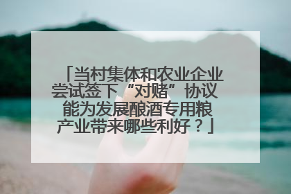 当村集体和农业企业尝试签下“对赌”协议 能为发展酿酒专用粮产业带来哪些利好？