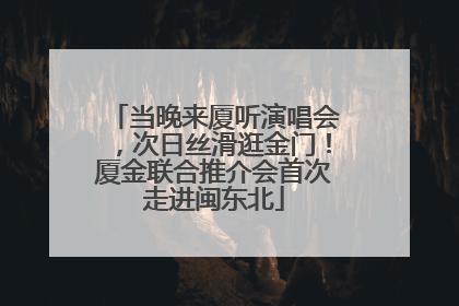 当晚来厦听演唱会，次日丝滑逛金门！厦金联合推介会首次走进闽东北