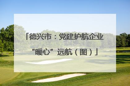 德兴市：党建护航企业“暖心”远航（图）