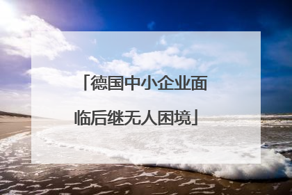 德国中小企业面临后继无人困境