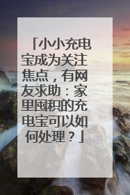 小小充电宝成为关注焦点，有网友求助：家里囤积的充电宝可以如何处理？