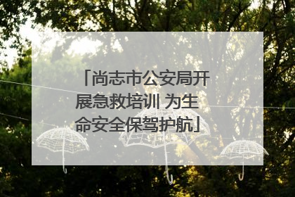 尚志市公安局开展急救培训 为生命安全保驾护航