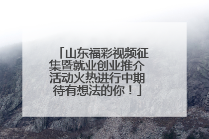 山东福彩视频征集暨就业创业推介活动火热进行中期待有想法的你！