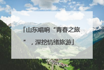 山东唱响“青春之旅”，深挖情绪旅游