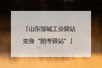 山东邹城工会驿站变身“陪考驿站”