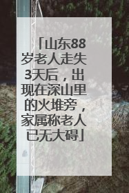 山东88岁老人走失3天后，出现在深山里的火堆旁，家属称老人已无大碍