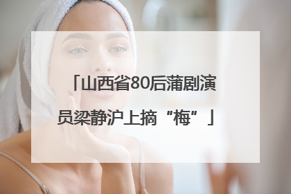 山西省80后蒲剧演员梁静沪上摘“梅”