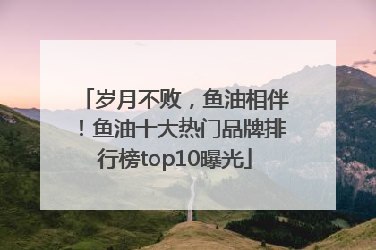 岁月不败，鱼油相伴！鱼油十大热门品牌排行榜top10曝光