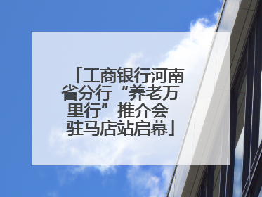工商银行河南省分行“养老万里行”推介会 驻马店站启幕