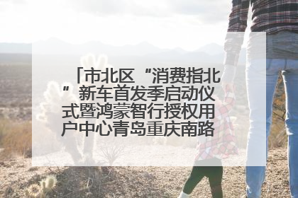市北区“消费指北”新车首发季启动仪式暨鸿蒙智行授权用户中心青岛重庆南路开业盛典成功举办