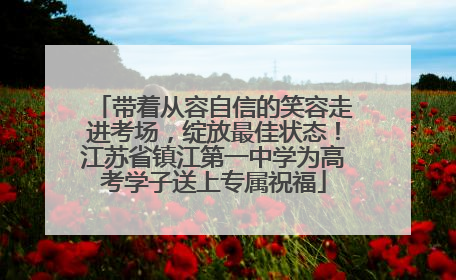 带着从容自信的笑容走进考场，绽放最佳状态！江苏省镇江第一中学为高考学子送上专属祝福