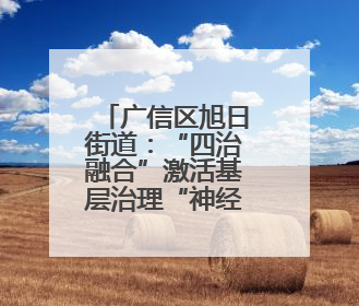 广信区旭日街道：“四治融合”激活基层治理“神经末梢”