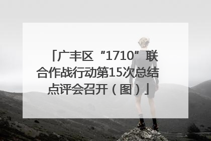 广丰区“1710”联合作战行动第15次总结点评会召开（图）