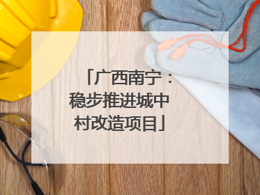 广西南宁：稳步推进城中村改造项目
