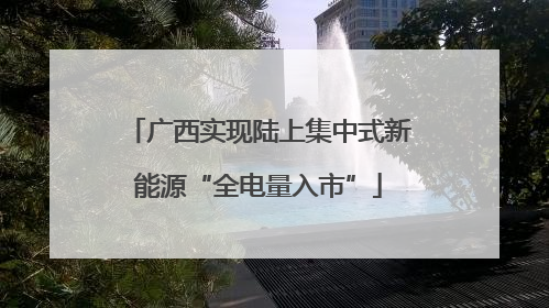 广西实现陆上集中式新能源“全电量入市”