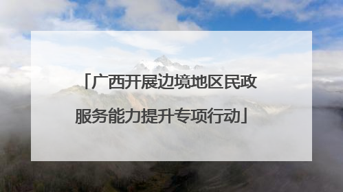 广西开展边境地区民政服务能力提升专项行动