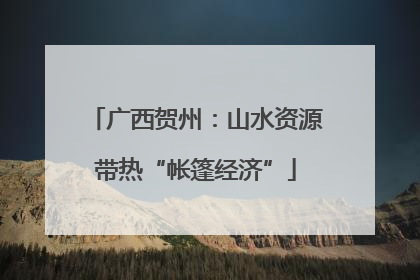 广西贺州：山水资源带热“帐篷经济”