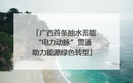 广西首条抽水蓄能“电力动脉”贯通 助力能源绿色转型