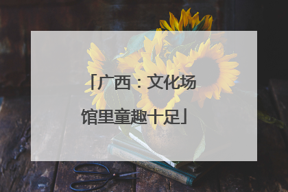 广西：文化场馆里童趣十足