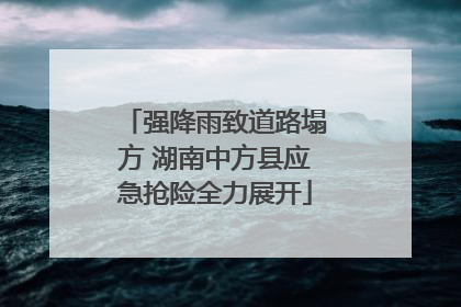 强降雨致道路塌方 湖南中方县应急抢险全力展开