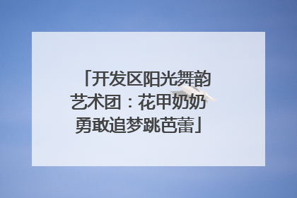 开发区阳光舞韵艺术团：花甲奶奶勇敢追梦跳芭蕾