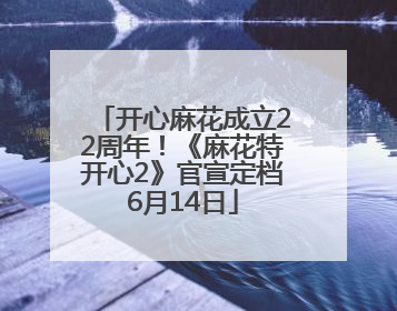 开心麻花成立22周年！《麻花特开心2》官宣定档6月14日