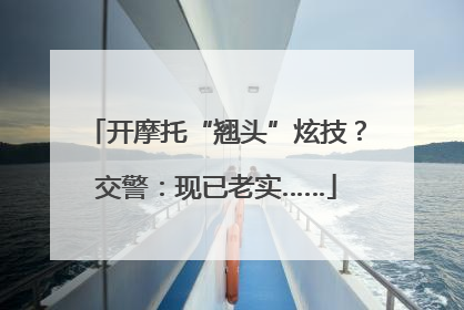 开摩托“翘头”炫技？交警：现已老实……