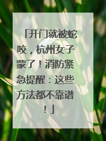 开门就被蛇咬，杭州女子蒙了！消防紧急提醒：这些方法都不靠谱！