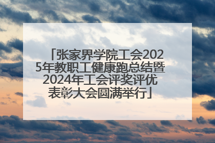 张家界学院工会2025年教职工健康跑总结暨2024年工会评奖评优表彰大会圆满举行