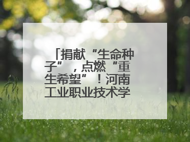 捐献“生命种子”，点燃“重生希望”！河南工业职业技术学院校友为患者捐献造血干细胞